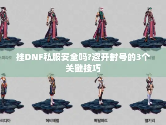 挂DNF私服安全吗?避开封号的3个关键技巧 挂DNF私服安全吗?避开封号的3个关键技巧