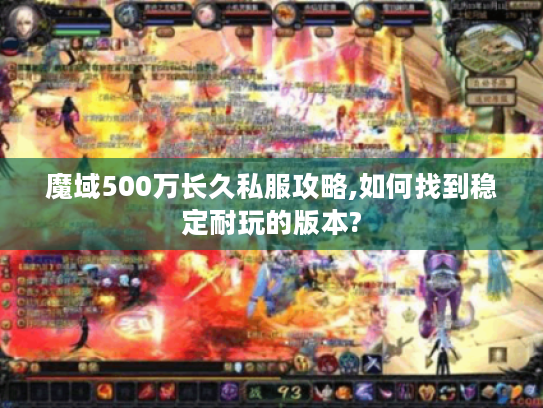 魔域500万长久私服攻略,如何找到稳定耐玩的版本?