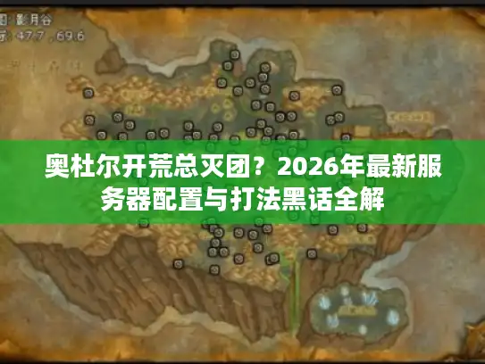 奥杜尔开荒总灭团?2026年最新服务器配置与打法黑话全解 奥杜尔开荒总灭团?2026年最新服务器配置与打法黑话全解