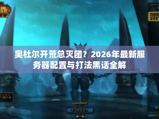 奥杜尔开荒总灭团?2026年最新服务器配置与打法黑话全解 奥杜尔开荒总灭团?2026年最新服务器配置与打法黑话全解