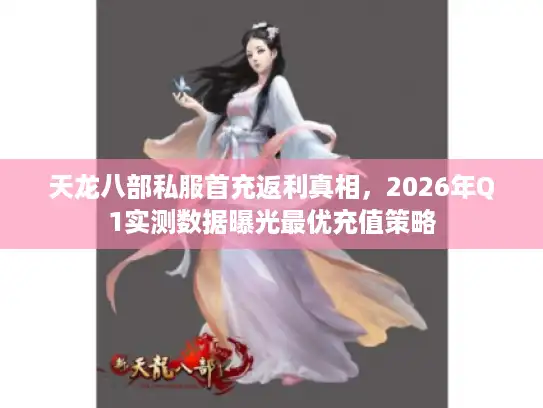 天龙八部私服首充返利真相，2026年Q1实测数据曝光最优充值策略
