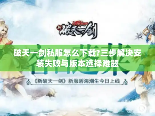 破天一剑私服怎么下载?三步解决安装失败与版本选择难题