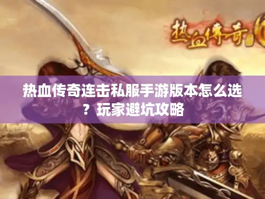 热血传奇连击私服手游版本怎么选？玩家避坑攻略