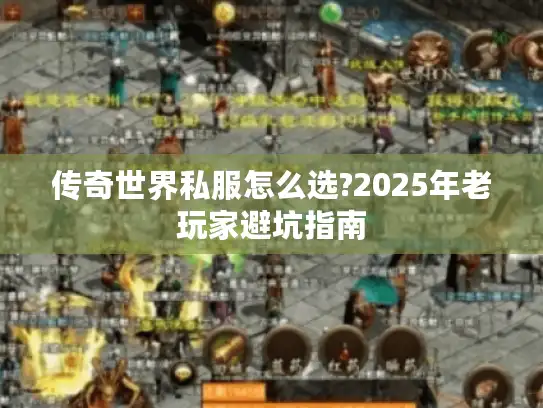传奇世界私服怎么选?2025年老玩家避坑指南