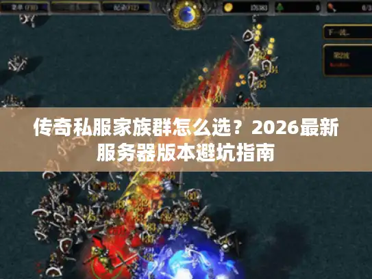 传奇私服家族群怎么选？2026最新服务器版本避坑指南