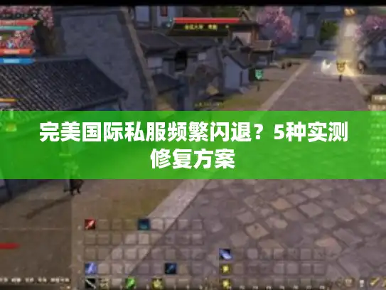完美国际私服频繁闪退?5种实测修复方案 完美国际私服频繁闪退?5种实测修复方案