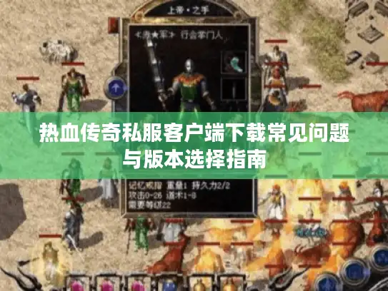 热血传奇私服客户端下载常见问题与版本选择指南