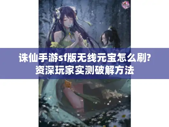 诛仙手游sf版无线元宝怎么刷?资深玩家实测破解方法 诛仙手游sf版无线元宝怎么刷?资深玩家实测破解方法