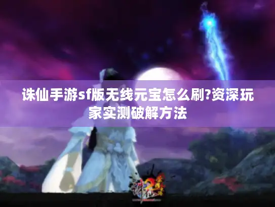 诛仙手游sf版无线元宝怎么刷?资深玩家实测破解方法 诛仙手游sf版无线元宝怎么刷?资深玩家实测破解方法