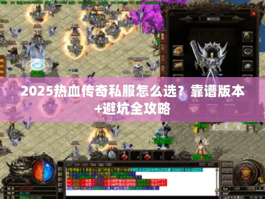 2025热血传奇私服怎么选？靠谱版本+避坑全攻略