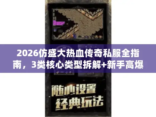 2026仿盛大热血传奇私服全指南，3类核心类型拆解+新手高爆避坑攻略