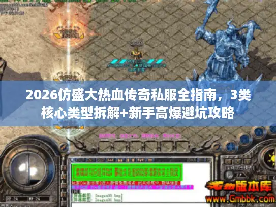 2026仿盛大热血传奇私服全指南，3类核心类型拆解+新手高爆避坑攻略