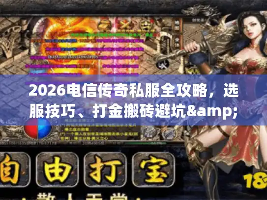 2026电信传奇私服全攻略，选服技巧、打金搬砖避坑&实测指南