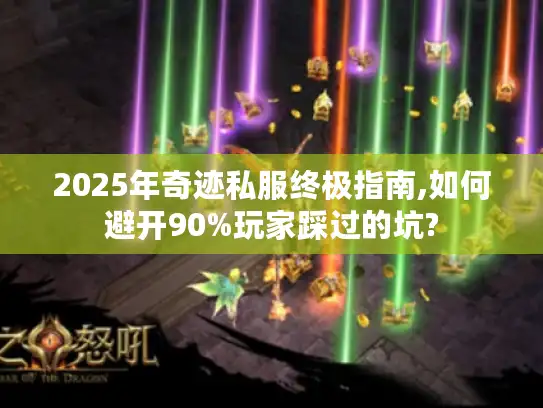 2025年奇迹私服终极指南,如何避开90%玩家踩过的坑?