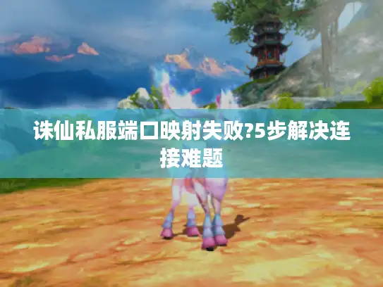 诛仙私服端口映射失败?5步解决连接难题