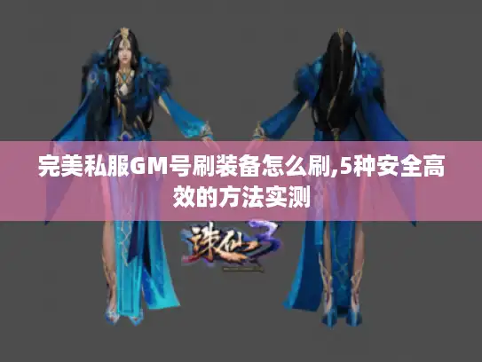 完美私服GM号刷装备怎么刷,5种安全高效的方法实测