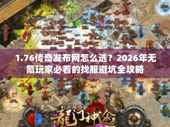 1.76传奇发布网怎么选？2026年无氪玩家必看的找服避坑全攻略