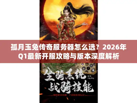 孤月玉兔传奇服务器怎么选？2026年Q1最新开服攻略与版本深度解析