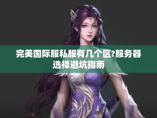 完美国际服私服有几个区?服务器选择避坑指南