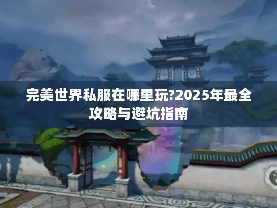 完美世界私服在哪里玩?2025年最全攻略与避坑指南
