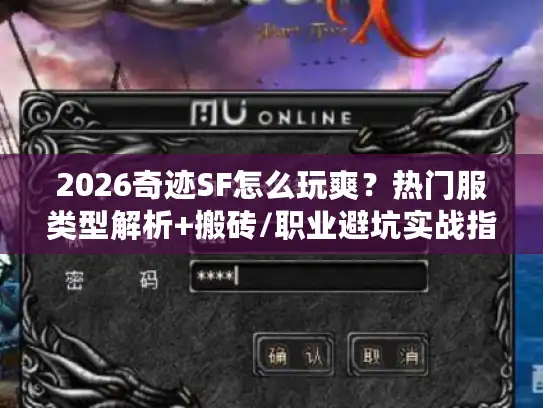 2026奇迹SF怎么玩爽？热门服类型解析+搬砖/职业避坑实战指南