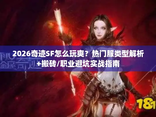 2026奇迹SF怎么玩爽？热门服类型解析+搬砖/职业避坑实战指南