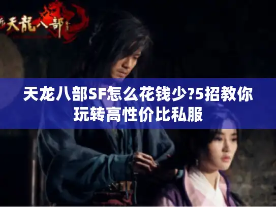 天龙八部SF怎么花钱少?5招教你玩转高性价比私服 天龙八部SF怎么花钱少?5招教你玩转高性价比私服