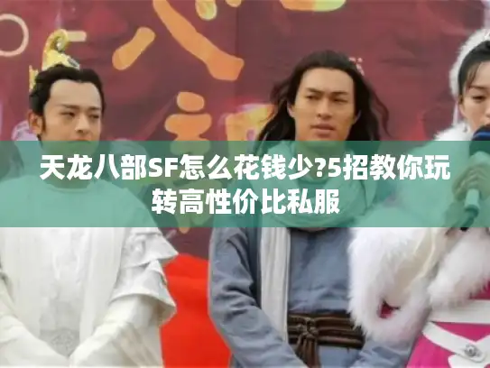 天龙八部SF怎么花钱少?5招教你玩转高性价比私服 天龙八部SF怎么花钱少?5招教你玩转高性价比私服