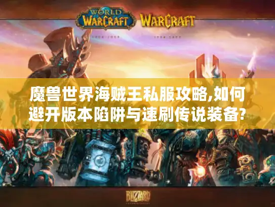 魔兽世界海贼王私服攻略,如何避开版本陷阱与速刷传说装备?