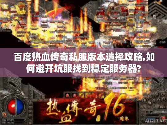 百度热血传奇私服版本选择攻略,如何避开坑服找到稳定服务器? 百度热血传奇私服版本选择攻略,如何避开坑服找到稳定服务器?