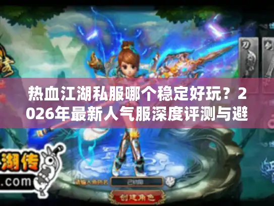 热血江湖私服哪个稳定好玩？2026年最新人气服深度评测与避坑指南