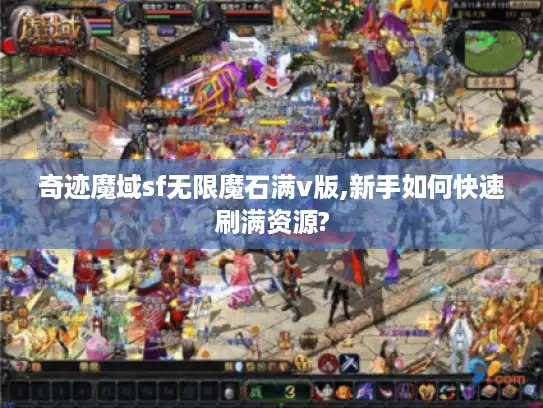 奇迹魔域sf无限魔石满v版,新手如何快速刷满资源?