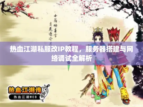 热血江湖私服改IP教程,服务器搭建与网络调试全解析 热血江湖私服改IP教程,服务器搭建与网络调试全解析