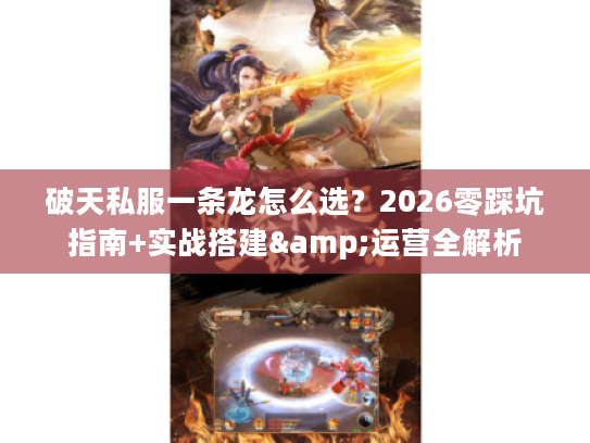 破天私服一条龙怎么选？2026零踩坑指南+实战搭建&运营全解析