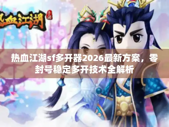 热血江湖sf多开器2026最新方案，零封号稳定多开技术全解析