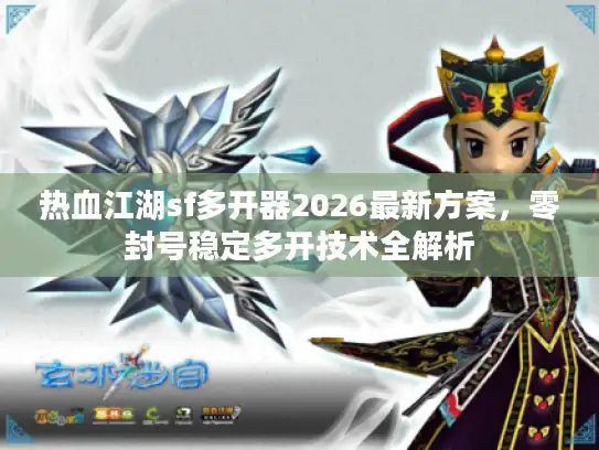 热血江湖sf多开器2026最新方案，零封号稳定多开技术全解析