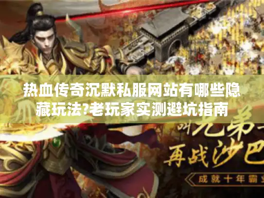 热血传奇沉默私服网站有哪些隐藏玩法?老玩家实测避坑指南