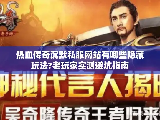 热血传奇沉默私服网站有哪些隐藏玩法?老玩家实测避坑指南