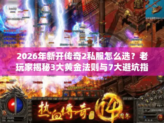 2026年新开传奇2私服怎么选？老玩家揭秘3大黄金法则与7大避坑指南