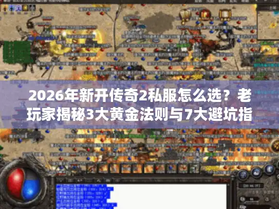 2026年新开传奇2私服怎么选？老玩家揭秘3大黄金法则与7大避坑指南