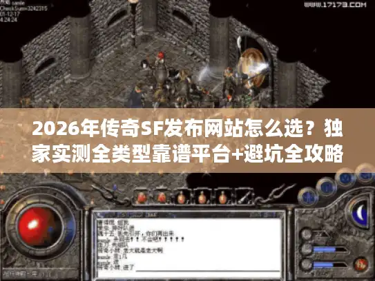 2026年传奇SF发布网站怎么选？独家实测全类型靠谱平台+避坑全攻略