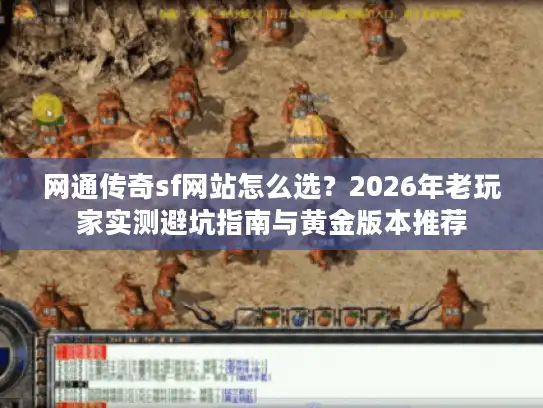 网通传奇sf网站怎么选？2026年老玩家实测避坑指南与黄金版本推荐