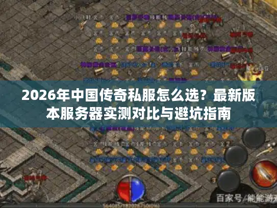 2026年中国传奇私服怎么选？最新版本服务器实测对比与避坑指南