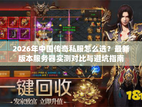 2026年中国传奇私服怎么选？最新版本服务器实测对比与避坑指南
