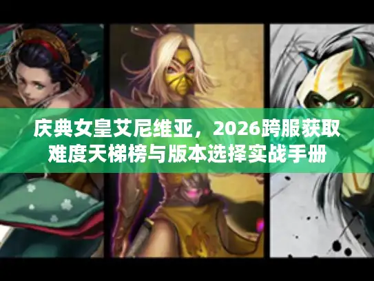 庆典女皇艾尼维亚，2026跨服获取难度天梯榜与版本选择实战手册