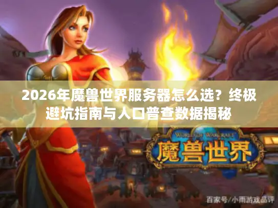 2026年魔兽世界服务器怎么选？终极避坑指南与人口普查数据揭秘