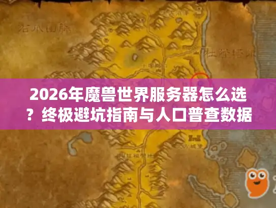 2026年魔兽世界服务器怎么选？终极避坑指南与人口普查数据揭秘