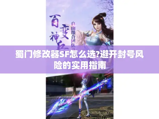 蜀门修改器SF怎么选?避开封号风险的实用指南