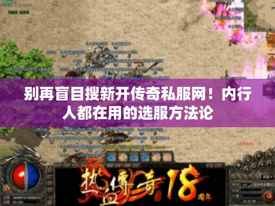 别再盲目搜新开传奇私服网!内行人都在用的选服方法论 别再盲目搜新开传奇私服网!内行人都在用的选服方法论
