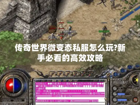 传奇世界微变态私服怎么玩?新手必看的高效攻略
